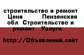 строительство и ремонт › Цена ­ 300 - Пензенская обл. Строительство и ремонт » Услуги   